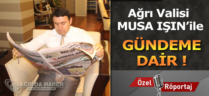 Ağrı Valisi Musa Işın'ile Gündeme Dair