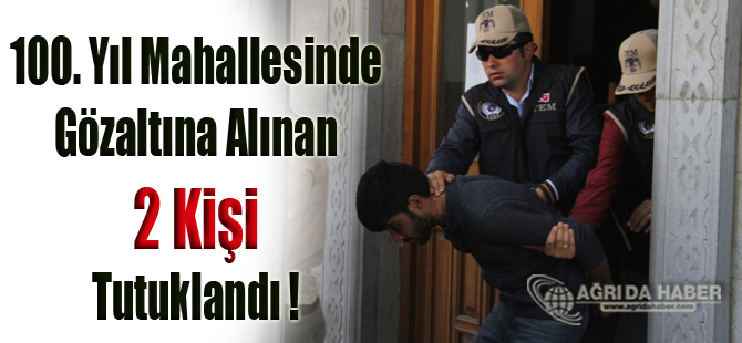 Ağrı'nın 100. Yıl Mahallesinde Gözaltına alınan 2 Örgüt Üyesi Tutuklandı