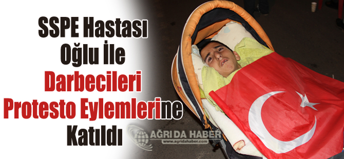 SSPE Hastası Oğlu İle Darbecileri Protesto Eylemlerine Katıldı