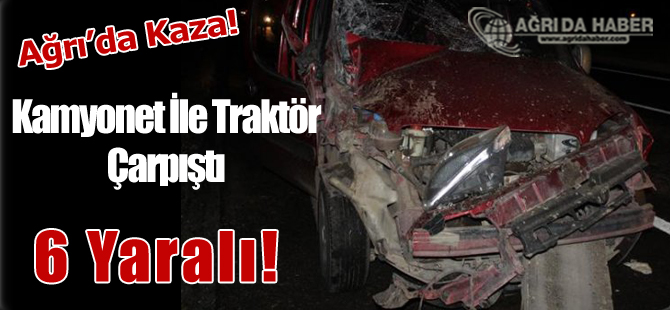 Ağrı'da Trafik Kazası Kamyonet İle Traktör Çarpıştı: 6 Yaralı