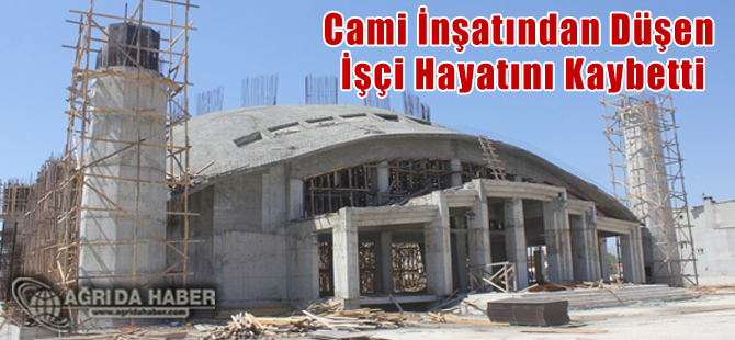 Ağrı Ulu Cami İnşaatından Düşen İşçi Hayatını Kaybetti