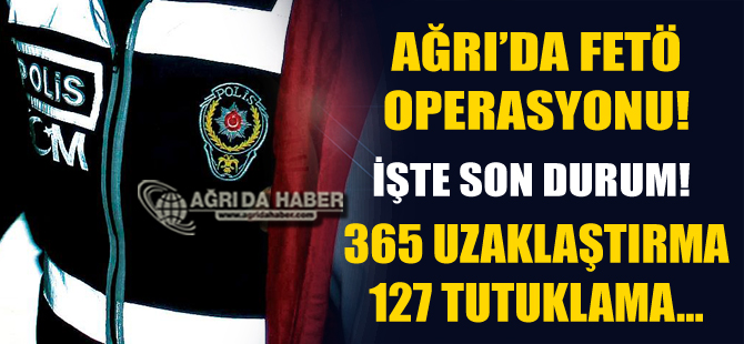 Ağrı'da Yürütülen FETÖ operasyonunda 365 Kişi Görevden Uzaklaştırıldı