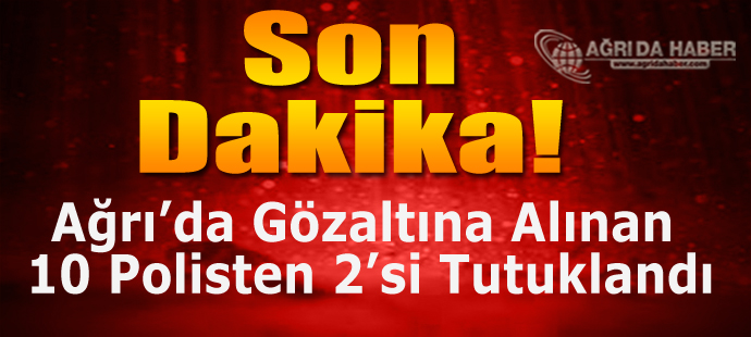 Ağrı'da Gözaltına Alınan 10 polisten 2'si Tutuklandı