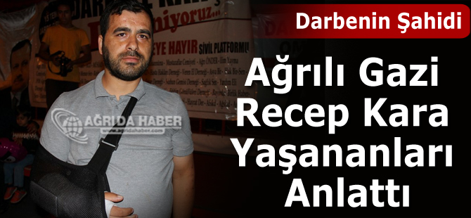 Darbe Kalkışmasının Ağrılı Gazisi Recep Kara Yaşananları Anlattı