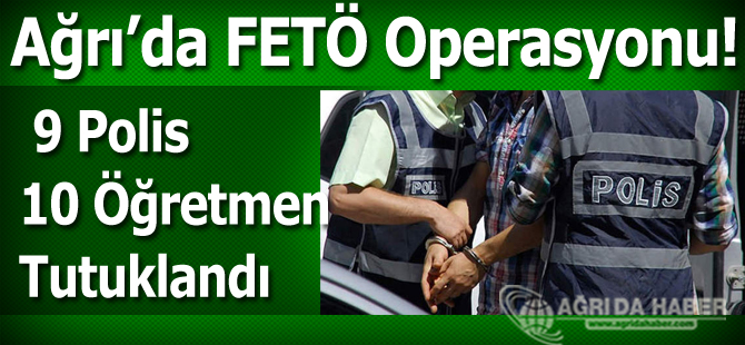 Ağrı'da 9 Polis 10 Öğretmen Tutuklandı