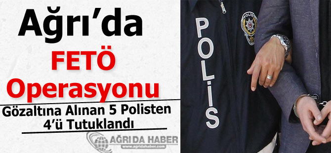 Ağrı'da Gözaltına Alınan 5 Polisten 4'ü Tutuklandı