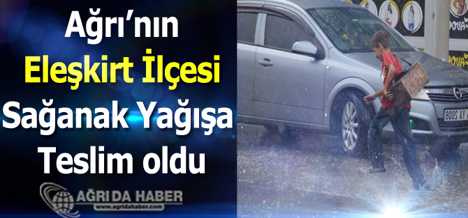 Ağrı'nın Eleşkirt İlçesi Saağnak Yağışa Teslim Oldu