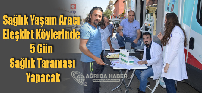 Sağlık Yaşam Aracı Eleşkirt Köylerinde 5 Gün Tarama Yapacak