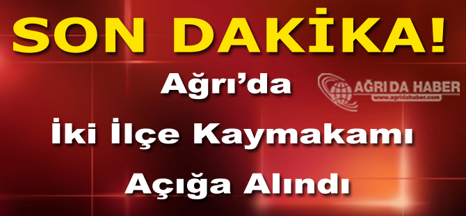 Ağrı'da İki İlçe Kaymakamları Açığa Alındı