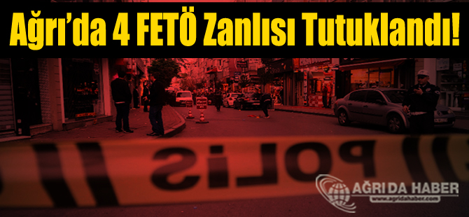 Ağrı'da Gözaltına Alınan 4 Zanlı tutuklandı