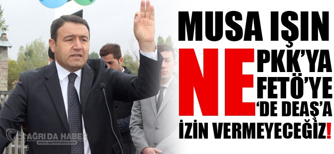 Ağrı Valisi Musa Işın : Terör Örgütlerine İzin Vermiyeceğiz!