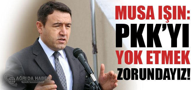 Musa Işın 'PKK'yı Bitirmek Zorundayız!'