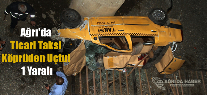 Ağrı'da Ticari Taksi Köprüden Uçtu! 1 Yaralı