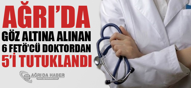 Ağrı'da FETÖ Soruşturmasında Gözaltındaki 5 Doktor Tutuklandı