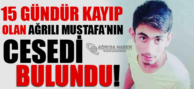 15 Gündür Kayıp Olan Ağrılı Mustafa'nın Cesedi Bulundu!