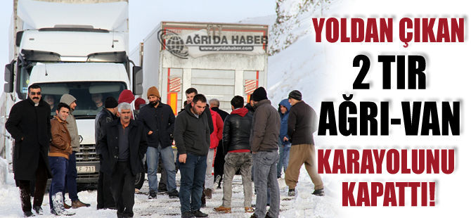 Buzlanma ve Kar Nedeniyle Kayan İki Tır Ağrı-Van Karayolu Ulaşıma Kapattı