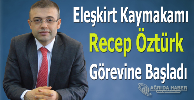 Eleşkirt Kaymakamı Recep Öztürk Görevine Başladı