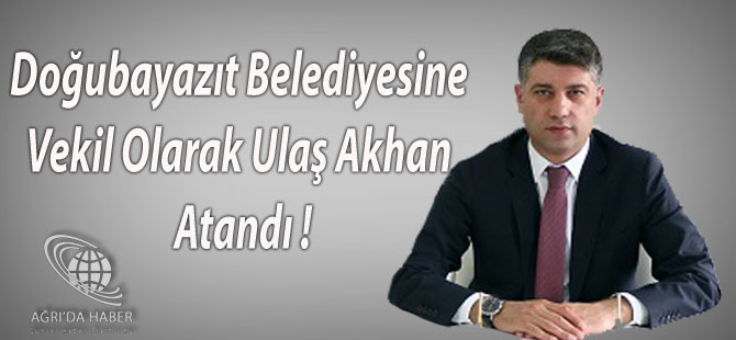 Doğubayazıt Belediyesine Vekil Olarak Ulaş Akhan Atandı !