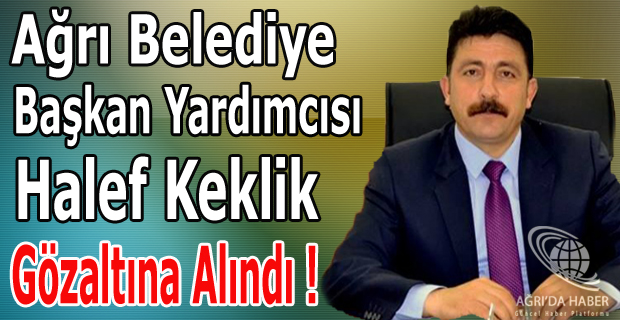 Ağrı Belediye Başkan Yardımcısı Halef Keklik Gözaltına Alındı !