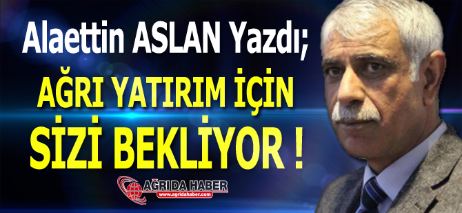 AGC Başkanı Alaettin ASLAN; Ağrı Yatırım İçin Sizleri Bekliyor