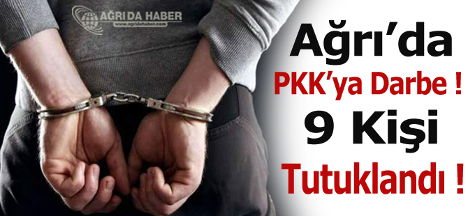 Ağrıda PKK'ya Yardım ve Yataklıktan 9 Kişi Tutuklandı !
