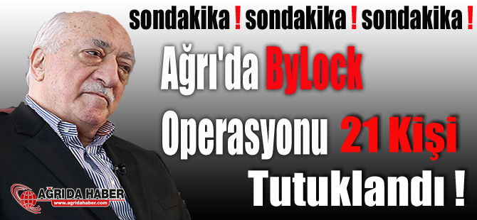 Ağrı'da ByLock Operasyonu 21 Kişi Tutuklandı !