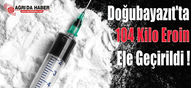 Doğubayazıt'ta 104 Kilo Eroin Ele Geçirildi !