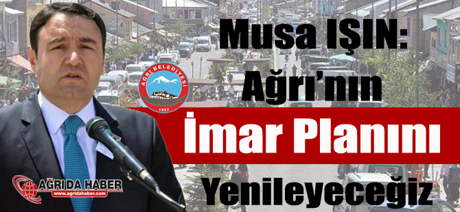 Ağrı Belediye Başkan Vekili Musa IŞIN: İmar Planını Yenileyeceğiz