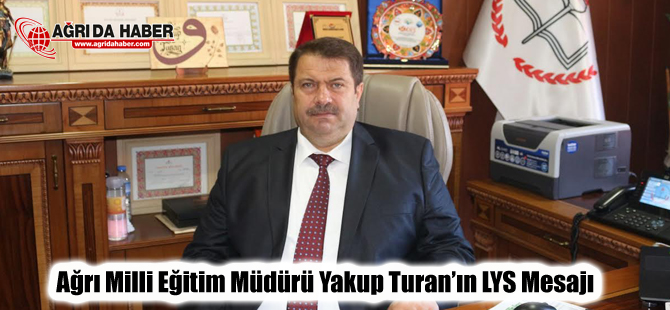 Ağrı Milli Eğitim Müdürü Yakup Turan'ın LYS mesajı