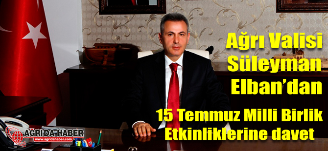 Ağrı Valisi Süleyman Elban 15 Temmuz Milli Birlik Günü Etkinliklerine davet etti