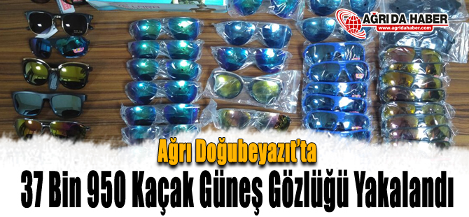 Ağrı Doğubeyazıt'ta Kaçak Güneş Gözlüğü Operasyonu