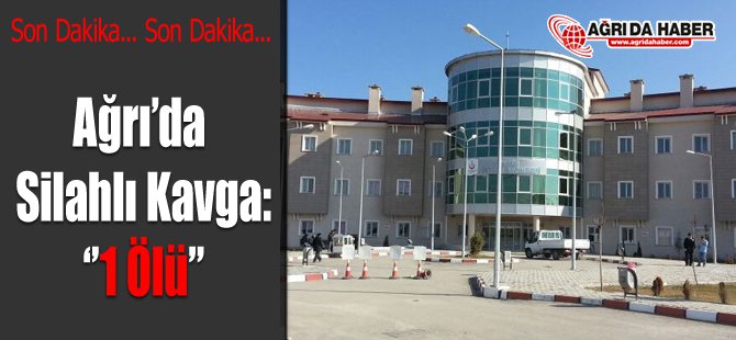 Ağrı'da Silahlı Kavga: 1 Ölü
