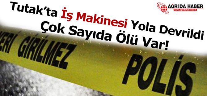 Ağrı'da İş Makinesi Yola Devrildi: Kazada 7 Ölü 11 yaralı