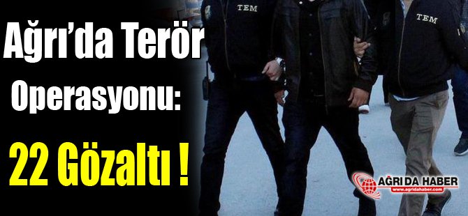 Ağrı'da Terör Operasyonu: 22 Gözaltı