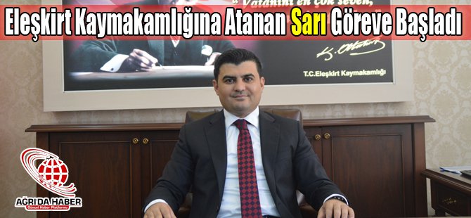 Eleşkirt Kaymakamlığına Atanan Gülhani Ozan Sarı Göreve Başladı