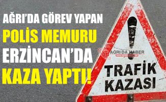 Ağrı'da Görev Yapan Polis Erzincan'da Kaza Yaptı!