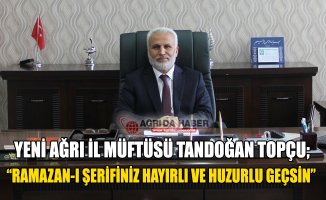 Yeni Ağrı İl Müftüsü Tandoğan Topçu'dan Ramazan Mesajı