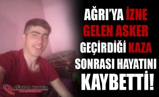 Ağrı'ya İzne Gelen Asker Geçirdiği Kaza Sonrası Hayatını Kaybetti