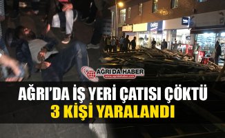 Ağrı'da İş Yeri Çatısı Vatandaşların Üzerine Çöktü! 3 Yaralı