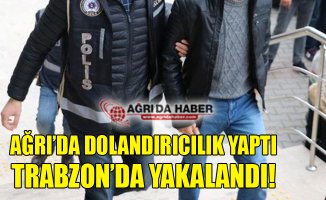 Ağrı'da Dolandırıcılık Yaptı Trabzon'da Yakalandı!