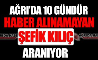 Ağrı'da 10 Gündür Haber Alınamayan Şefik KILIÇ Aranıyor!