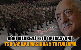 Ağrı Merkezli 5 İlde Fetönün TSK yapılanmasına Operayon