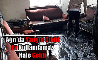 Ağrı'da Yangın Çıktı! Ev Kullanılamaz Hale Geldi