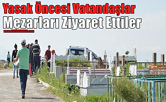 Yasak Öncesi Vatandaşlar Mezarları Ziyaret Ettiler