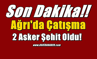 Ağrı Doğubayazıt'ta Çatışmada 2 Asker Şehit Oldu