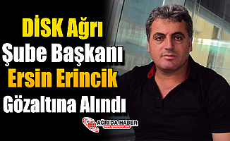 DİSK Ağrı Şube Başkanı Başkanı Ersin Erincik Gözaltına Alındı!