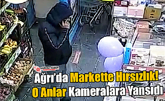 Ağrı’da Markette Hırsızlık! O Anlar Kameralara Yansıdı