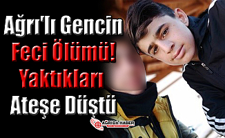 Ağrı'lı Gencin Feci Ölümü! Yaktıkları Ateşe Düştü