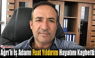 Ağrı’lı İş Adamı Fuat Yıldırım Hayatını Kaybetti