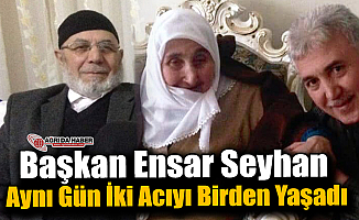 Başkan Ensar Seyhan Bir Günde İki Acıyı Birden Yaşadı